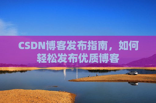 CSDN博客发布指南，如何轻松发布优质博客