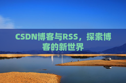 CSDN博客与RSS，探索博客的新世界