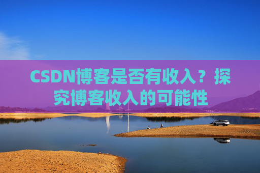 CSDN博客是否有收入？探究博客收入的可能性