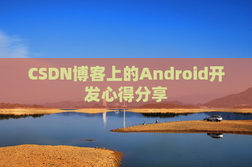 CSDN博客上的Android开发心得分享